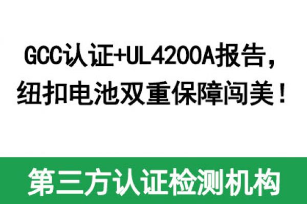 GCC認(rèn)證+UL4200A報告，紐扣電池雙重保障闖美！